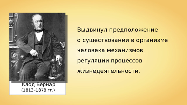 Выдвинул предположение о существовании в организме человека механизмов регуляции процессов жизнедеятельности. Клод Бернар   (1813 – 1878 гг. ) 