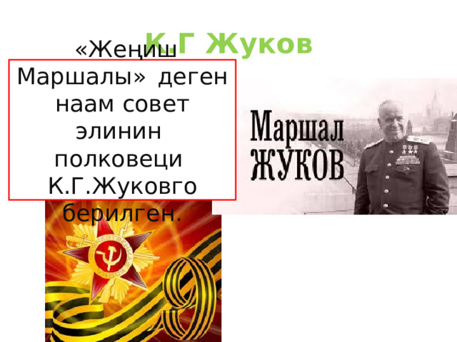К.Г Жуков  «Жеңиш Маршалы» » деген наам совет элинин полковеци К.Г.Жуковго берилген. 