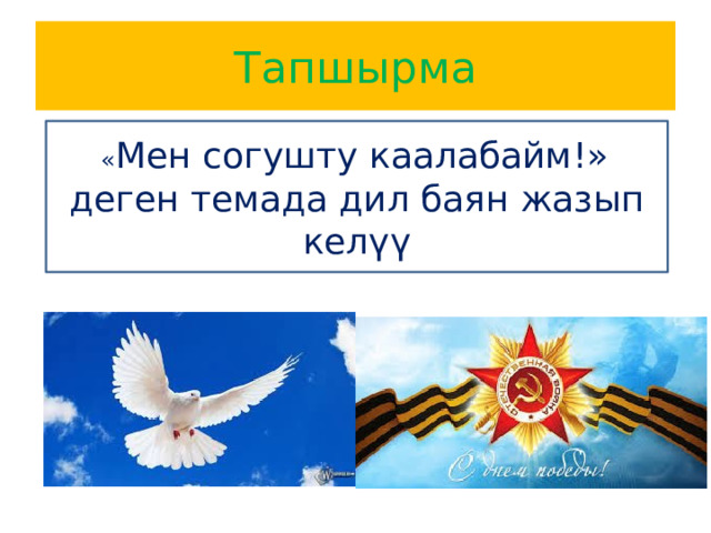 Тапшырма  « Мен согушту каалабайм!» деген темада дил баян жазып келүү 