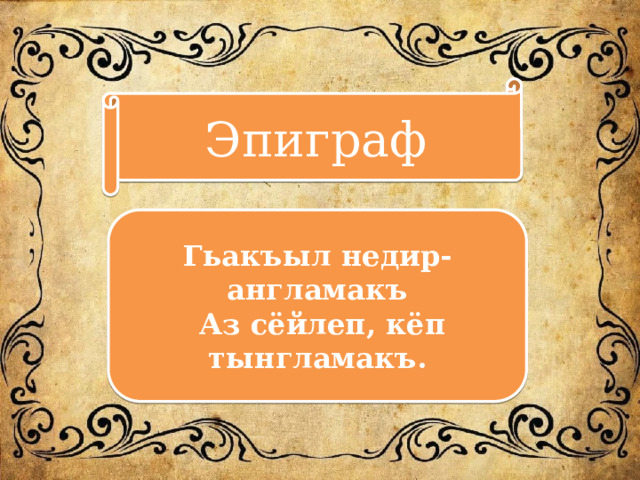 Эпиграф Гьакъыл недир-англамакъ  Аз сёйлеп, кёп тынгламакъ. 