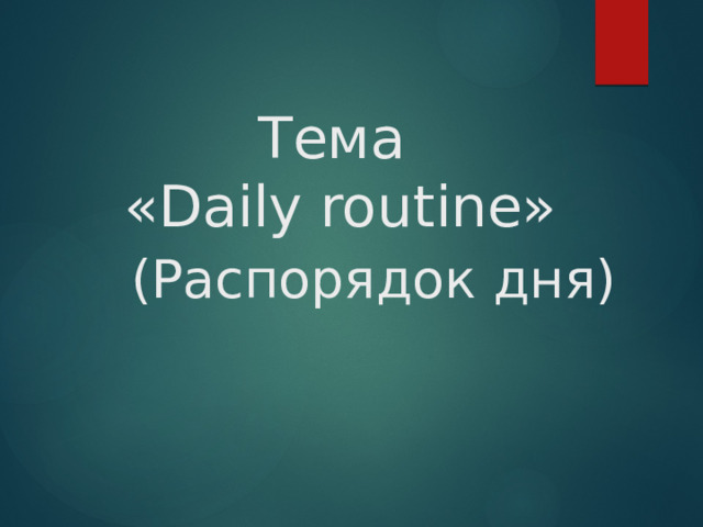 Тема  «Daily routine» (Распорядок дня) 