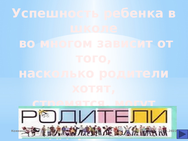 Успешность ребенка в школе  во многом зависит от того, насколько родители хотят, стремятся, могут помогать ребенку и поддержать его! 15.11.2022 Комкина О.Г. 