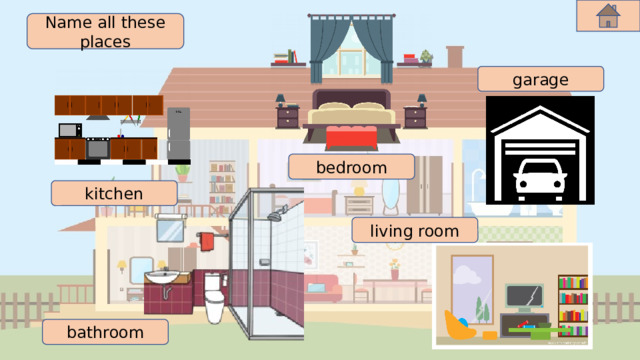Name all these places garage bedroom kitchen living room bathroom 