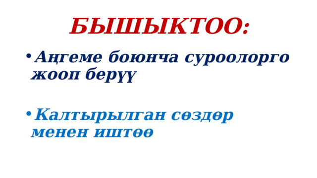 БЫШЫКТОО: Аңгеме боюнча суроолорго жооп берүү  Калтырылган сөздөр менен иштөө 