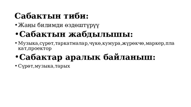 Сабактын тиби: Жаңы билимди өздөштүрүү Сабактын жабдылышы: Музыка,сүрөт,таркатмалар,чүкө,кумура,жүрөкчө,маркер,плакат,проектор Сабактар аралык байланыш: Сүрөт,музыка,тарых 