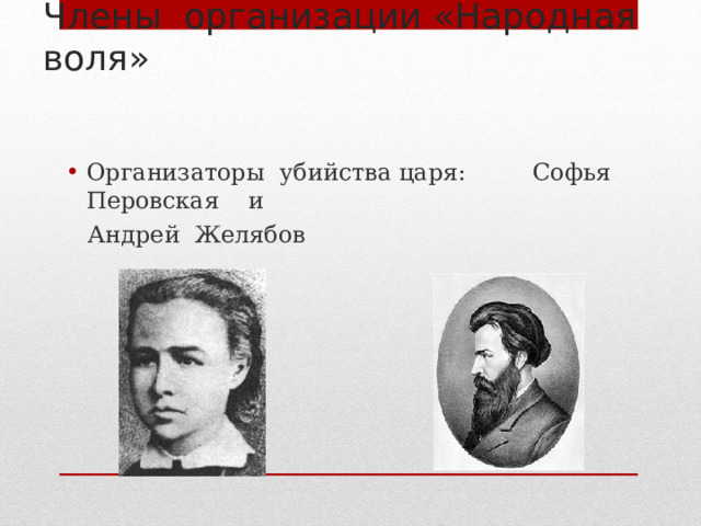 Члены организации «Народная воля» Организаторы убийства царя: Софья Перовская и  Андрей Желябов 