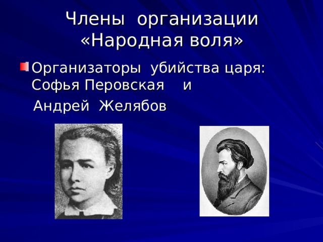 Члены организации «Народная воля» Организаторы убийства царя: Софья Перовская и  Андрей Желябов 
