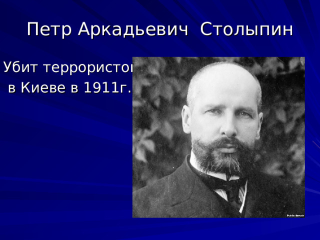 Петр Аркадьевич Столыпин Убит террористом  в Киеве в 1911г. 