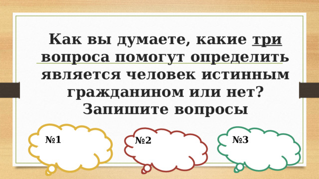 Как вы думаете, какие три вопроса помогут определить является человек истинным гражданином или нет? Запишите вопросы № 1 № 3 № 2 