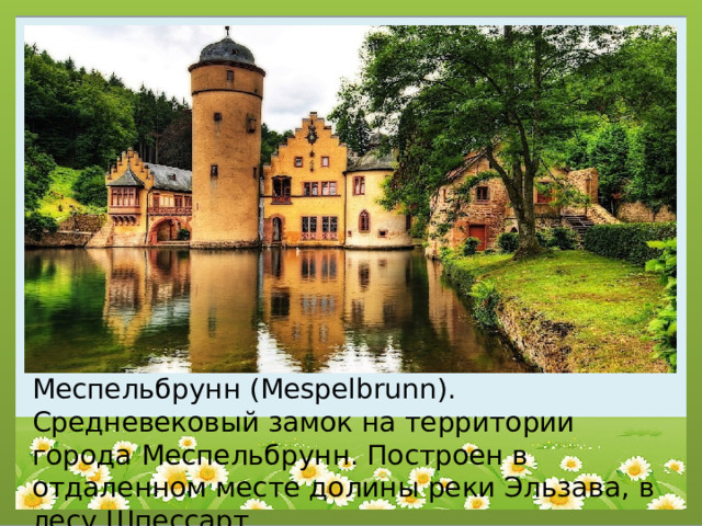 Меспельбрунн (Mespelbrunn). Средневековый замок на территории города Меспельбрунн. Построен в отдаленном месте долины реки Эльзава, в лесу Шпессарт. 
