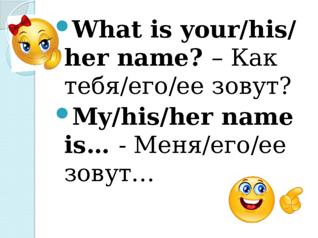 What is your/his/her name? – Как тебя/его/ее зовут? My/his/her name is… - Меня/его/ее зовут… 