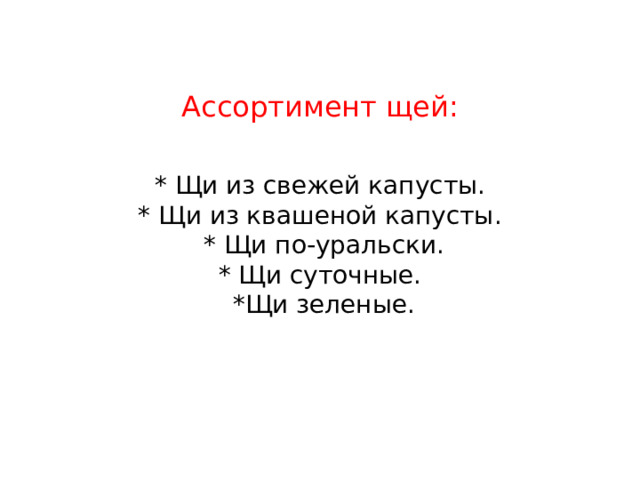 Ассортимент щей:   * Щи из свежей капусты.  * Щи из квашеной капусты.  * Щи по-уральски.  * Щи суточные.  *Щи зеленые.   