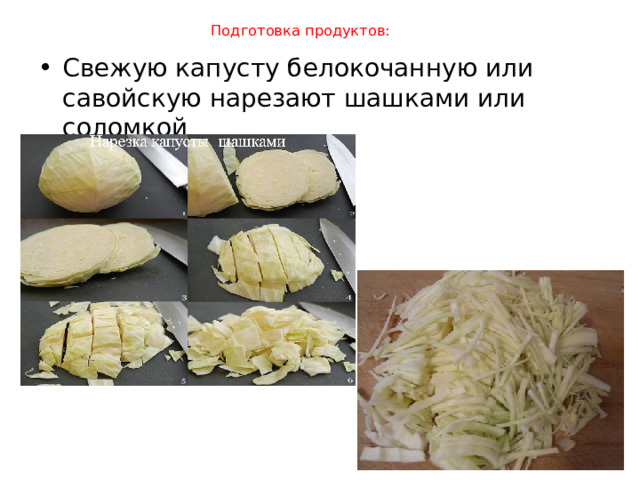  Подготовка продуктов:   Свежую капусту белокочанную или савойскую нарезают шашками или соломкой 