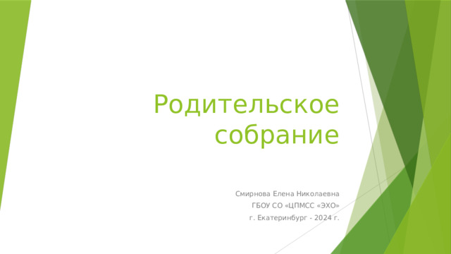 Родительское собрание Смирнова Елена Николаевна ГБОУ СО «ЦПМСС «ЭХО» г. Екатеринбург - 2024 г. 