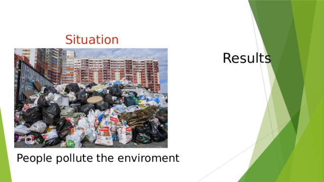 Situation   Results People pollute the enviroment 
