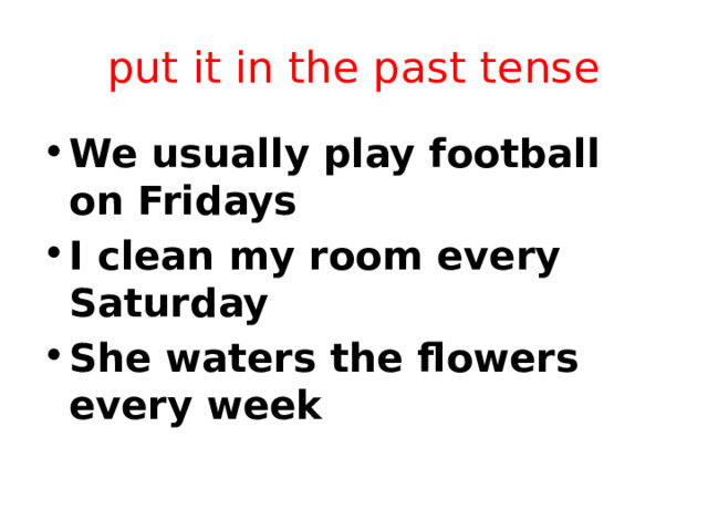 put it in the past tense We usually play football on Fridays I clean my room every Saturday She waters the flowers every week 