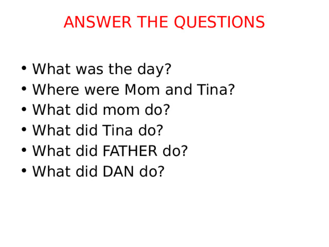 ANSWER THE QUESTIONS   What was the day? Where were Mom and Tina? What did mom do? What did Tina do? What did FATHER do? What did DAN do? 