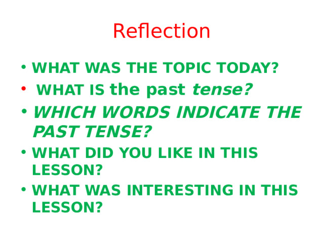 Reflection WHAT WAS THE TOPIC TODAY?  WHAT IS the past tense? WHICH WORDS INDICATE THE PAST TENSE? WHAT DID YOU LIKE IN THIS LESSON? WHAT WAS INTERESTING IN THIS LESSON? 