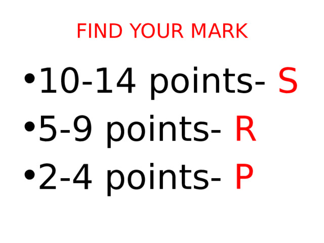 FIND YOUR MARK 10-14 points- S 5-9 points- R 2-4 points- P 