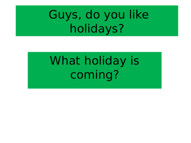  Guys, do you like holidays? What holiday is coming? 
