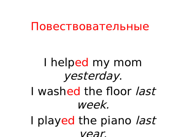 Повествовательные I help ed my mom yesterday . I wash ed the floor last week. I play ed the piano last year . 