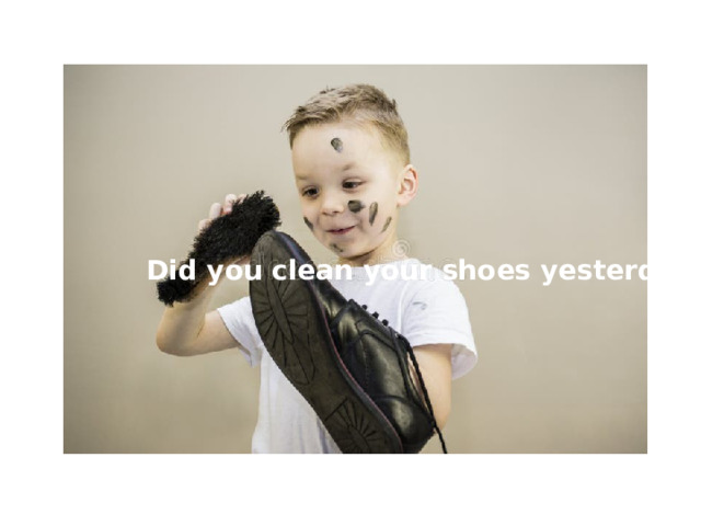 Did you clean your shoes yesterday? 