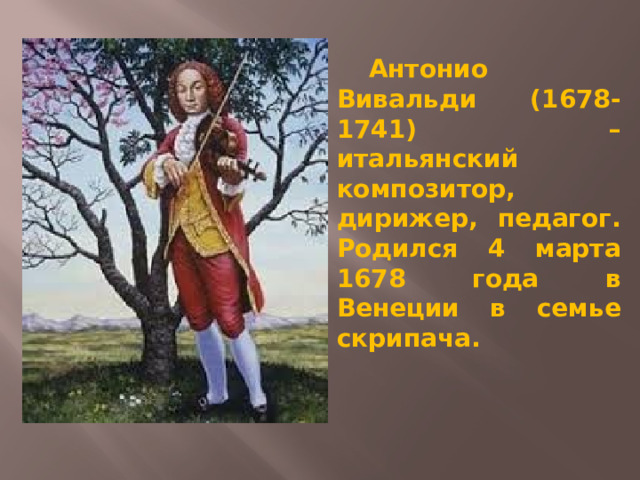  Антонио Вивальди (1678-1741) – итальянский композитор, дирижер, педагог. Родился 4 марта 1678 года в Венеции в семье скрипача. 