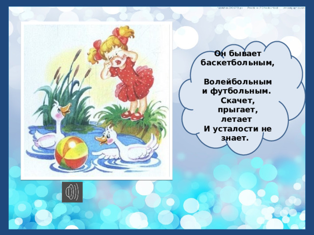 Он бывает баскетбольным,   Волейбольным и футбольным.   Скачет, прыгает, летает   И усталости не знает.   