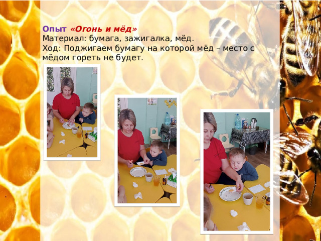Опыт «Огонь и мёд» Материал: бумага, зажигалка, мёд. Ход: Поджигаем бумагу на которой мёд – место с мёдом гореть не будет. 