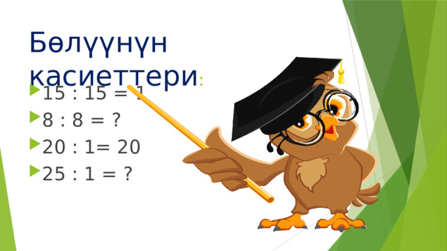 Бөлүүнүн касиеттери : 15 : 15 = 1 8 : 8 = ? 20 : 1= 20 25 : 1 = ? 