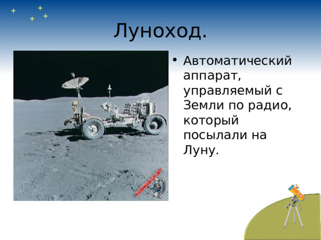 Луноход. Автоматический аппарат, управляемый с Земли по радио, который посылали на Луну. 
