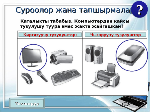 C уроолор жана тапшырмалар ? Каталыкты табабыз. Компьютердин кайсы тузулушу туура эмес жакта жайгашкан?  Киргизуучу тузулуштор: Чыгаруучу тузулуштор Текшеруу 