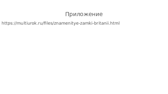 Приложение https://multiurok.ru/files/znamenitye-zamki-britanii.html 