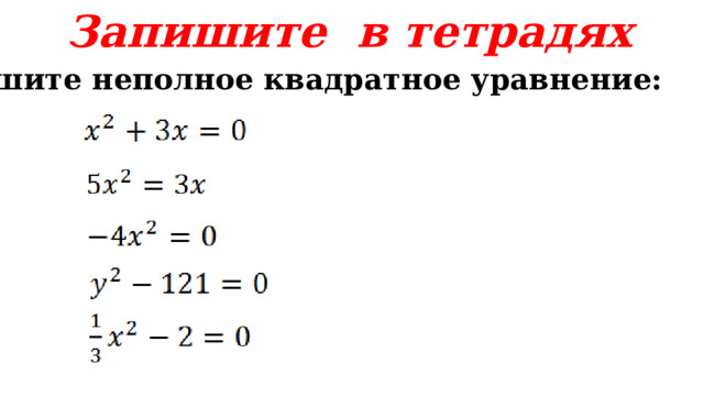 Запишите в тетрадях Решите неполное квадратное уравнение:      