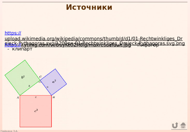 Источники https:// upload.wikimedia.org/wikipedia/commons/thumb/d/d1/01-Rechtwinkliges_Dreieck-Pythagoras.svg/1200px-01-Rechtwinkliges_Dreieck-Pythagoras.svg.png  - клипарт https:// i.ytimg.com/vi/OuyKtOZR8ig/maxresdefault.jpg  --Пифагор 