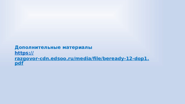 Дополнительные материалы https:// razgovor-cdn.edsoo.ru/media/file/beready-12-dop1.pdf  