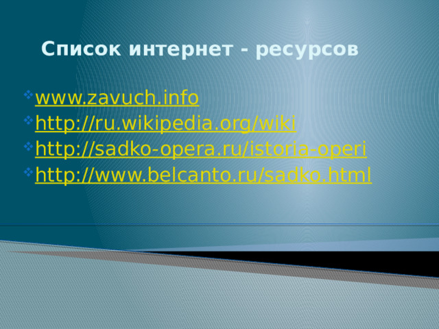 Список интернет - ресурсов www.zavuch.info http : //ru.wikipedia.org/wiki http : //sadko-opera.ru/ istoria-operi http://www.belcanto.ru/sadko.html 