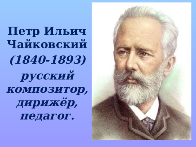 Петр Ильич Чайковский (1840-1893) русский композитор, дирижёр, педагог. 