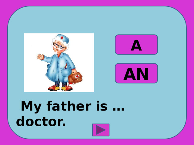  My father is … doctor. A AN 