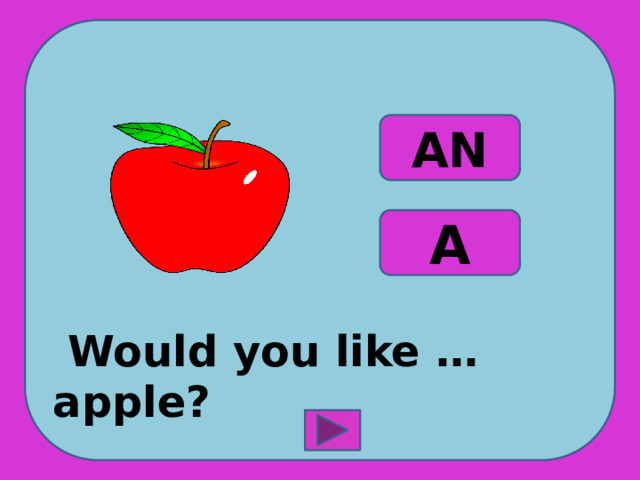  Would you like … apple? AN A 