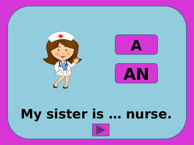  My sister is … nurse. A AN 