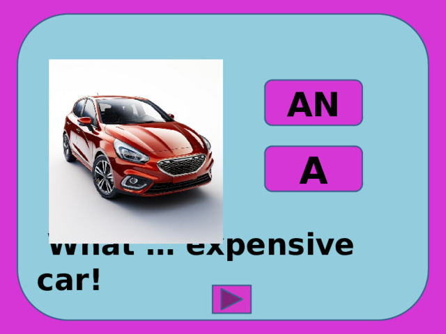  What … expensive car! AN A 