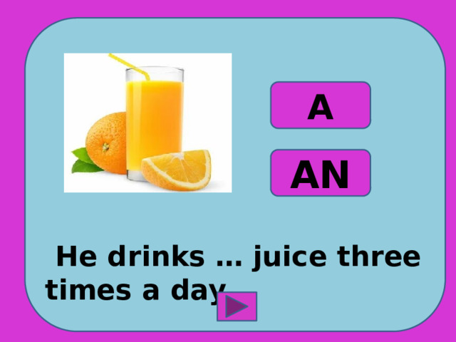  He drinks … juice three times a day. A AN 