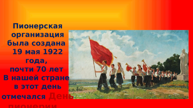 Пионерская организация была создана 19 мая 1922 года, почти 70 лет В нашей стране в этот день отмечался День пионерии .   
