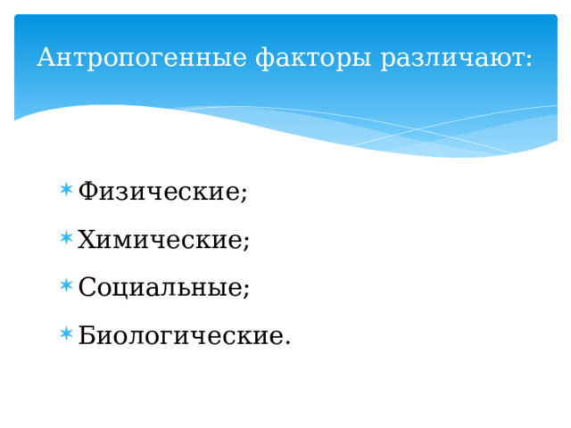 Антропогенные факторы различают:   Физические; Химические; Социальные; Биологические. 