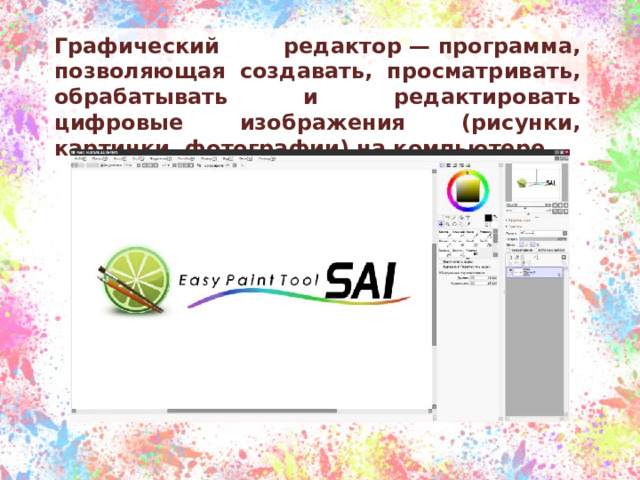 Графический редактор — программа, позволяющая создавать, просматривать, обрабатывать и редактировать цифровые изображения (рисунки, картинки, фотографии) на компьютере. 
