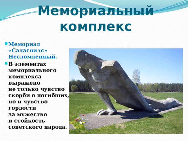 Мемориальный комплекс Мемориал «Саласпилс» Несломленный. В элементах мемориального комплекса выражено не только чувство скорби о погибших, но и чувство гордости за мужество и стойкость советского народа. 