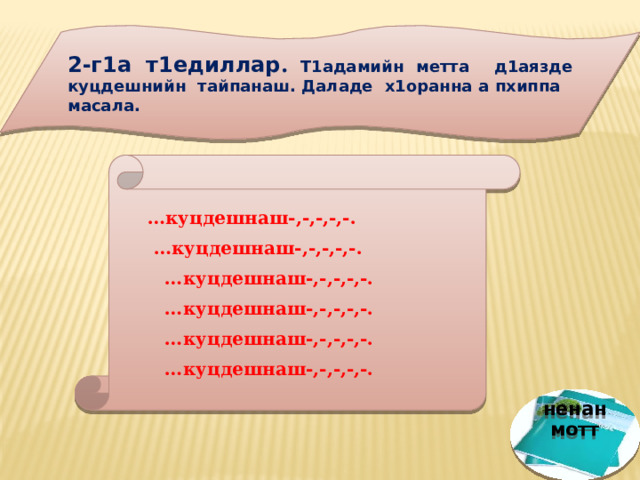 2-г1а т1едиллар . Т1адамийн метта д1аязде куцдешнийн тайпанаш. Даладе х1оранна а пхиппа масала.    … куцдешнаш-,-,-,-,-. … куцдешнаш-,-,-,-,-. … куцдешнаш-,-,-,-,-. … куцдешнаш-,-,-,-,-. … куцдешнаш-,-,-,-,-. … куцдешнаш-,-,-,-,-.   ненан мотт 