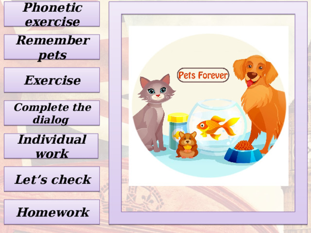 Phonetic exercise  Remember pets Exercise Complete the dialog Individual work Let’s check Homework 