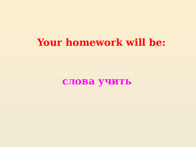 Your homework will be: слова учить 